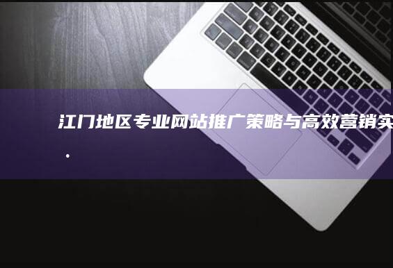 江门地区专业网站推广策略与高效营销实践